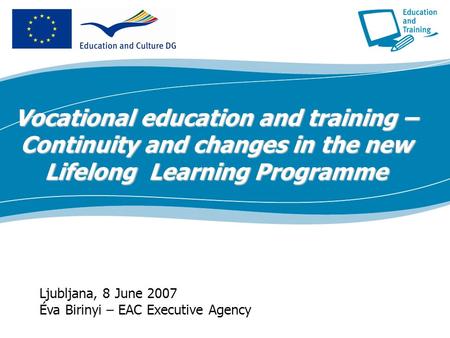 Ecdc.europa.eu Ljubljana, 8 June 2007 Éva Birinyi – EAC Executive Agency Vocational education and training – Continuity and changes in the new Lifelong.