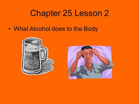 Chapter 25 Lesson 2 What Alcohol does to the Body.