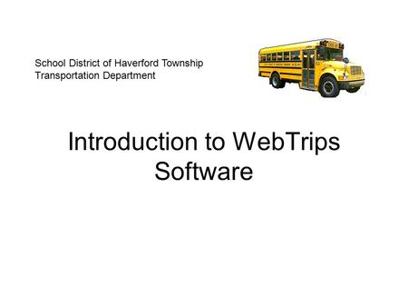Introduction to WebTrips Software School District of Haverford Township Transportation Department.