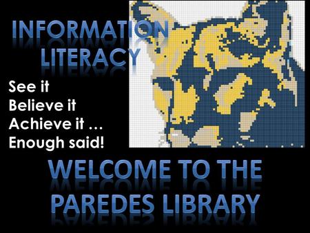 See it Believe it Achieve it … Enough said!. The library is the home of information literacy Successfully accessing text and images for enjoyment or to.