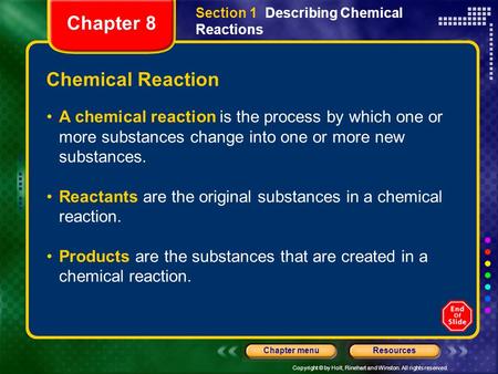 Copyright © by Holt, Rinehart and Winston. All rights reserved. ResourcesChapter menu A chemical reaction is the process by which one or more substances.