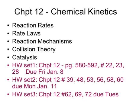 Chpt 12 - Chemical Kinetics Reaction Rates Rate Laws Reaction Mechanisms Collision Theory Catalysis HW set1: Chpt 12 - pg. 580-592, # 22, 23, 28 Due Fri.