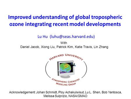 Improved understanding of global tropospheric ozone integrating recent model developments Lu Hu With Daniel Jacob, Xiong Liu, Patrick.