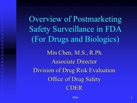 FDA1 Overview of Postmarketing Safety Surveillance in FDA (For Drugs and Biologics) Min Chen, M.S., R.Ph. Min Chen, M.S., R.Ph. Associate Director Division.