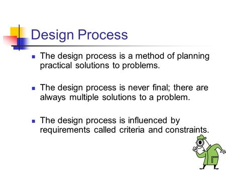 Design Process The design process is a method of planning practical solutions to problems. The design process is never final; there are always multiple.