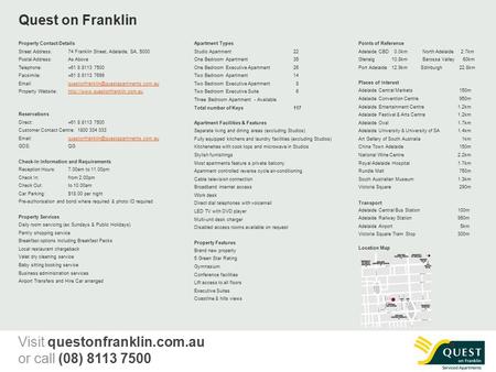 Quest on Franklin Property Contact Details Street Address:74 Franklin Street, Adelaide, SA, 5000 Postal Address:As Above Telephone: +61 8 8113 7500 Facsimile: