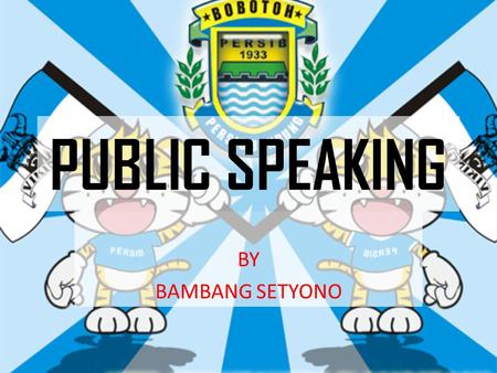 PUBLIC SPEAKING BY BAMBANG SETYONO. COMMUNICATION MEANS SHARING EXPERIENCE PUBLICLY FOR THE COMMON GOOD PUBLIC SPEAKING SKILLS ARE REQUIRED BY EVERYONE.