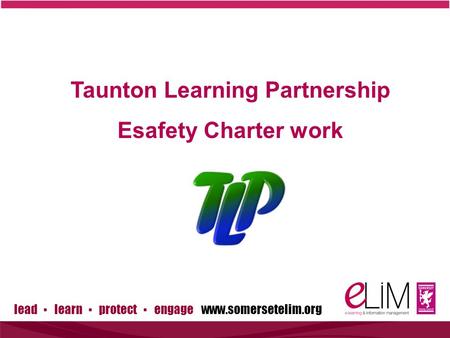 Lead ▪ learn ▪ protect ▪ engage www.somersetelim.org Taunton Learning Partnership Esafety Charter work.