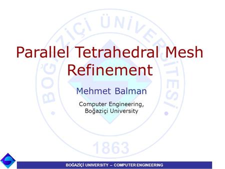 BOĞAZİÇİ UNIVERSITY – COMPUTER ENGINEERING Mehmet Balman Computer Engineering, Boğaziçi University Parallel Tetrahedral Mesh Refinement.