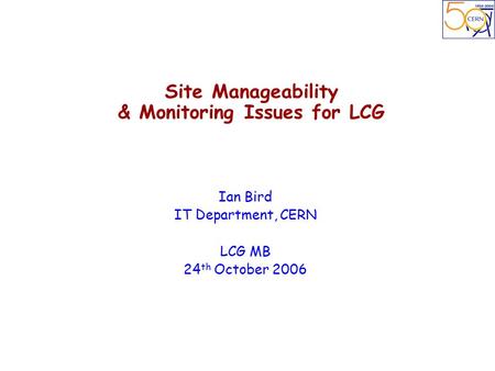 Site Manageability & Monitoring Issues for LCG Ian Bird IT Department, CERN LCG MB 24 th October 2006.