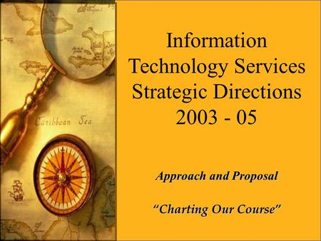 Information Technology Services Strategic Directions 2003 - 05 Approach and Proposal “Charting Our Course”