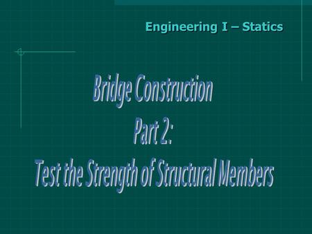 Engineering I – Statics. Test the Strength of Structural Members To design a structure, an engineer must be able to determine the strengths of the structural.
