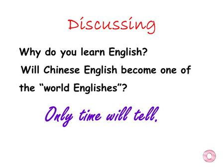 Discussing Why do you learn English? Will Chinese English become one of the “world Englishes”? Only time will tell.