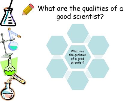What are the qualities of a good scientist?. Introduction to Science Thinking Scientifically & Safety in Science.