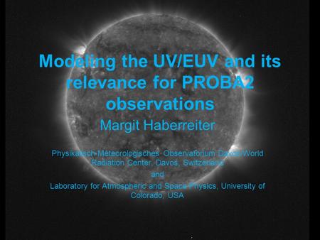 Modeling the UV/EUV and its relevance for PROBA2 observations Margit Haberreiter Physikalisch-Meteorologisches Observatorium Davos/World Radiation Center,
