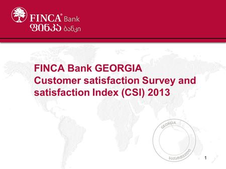 FINCA Bank GEORGIA Customer satisfaction Survey and satisfaction Index (CSI) 2013 1.