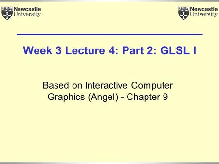 Week 3 Lecture 4: Part 2: GLSL I Based on Interactive Computer Graphics (Angel) - Chapter 9.
