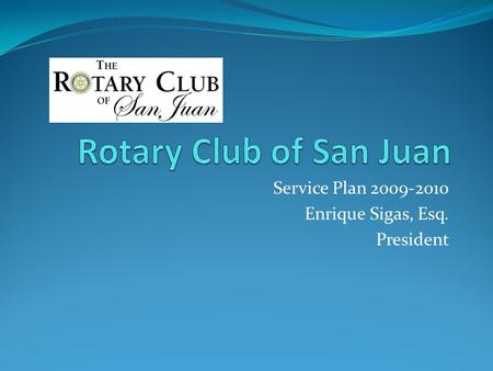 Service Plan 2009-2010 Enrique Sigas, Esq. President.