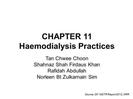 CHAPTER 11 Haemodialysis Practices Tan Chwee Choon Shahnaz Shah Firdaus Khan Rafidah Abdullah Norleen Bt Zulkarnain Sim Source: 20 th MDTR Report 2012,