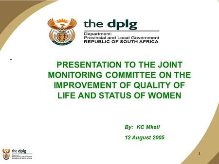 1 ” PRESENTATION TO THE JOINT MONITORING COMMITTEE ON THE IMPROVEMENT OF QUALITY OF LIFE AND STATUS OF WOMEN By: KC Mketi 12 August 2005.