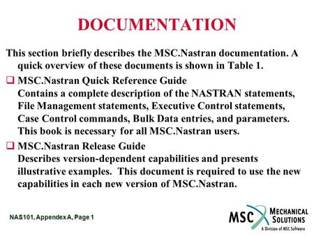 NAS101, Appendex A, Page 1 DOCUMENTATION This section briefly describes the MSC.Nastran documentation. A quick overview of these documents is shown in.
