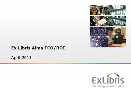 1 Ex Libris Alma TCO/ROI April 2011. 2 Why Use Financial Tools like ROI?