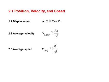 2.1 Position, Velocity, and Speed 2.1 Displacement  x  x f - x i 2.2 Average velocity 2.3 Average speed  