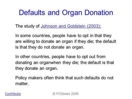 Defaults and Organ Donation The study of Johnson and Goldstein (2003):Johnson and Goldstein (2003): In some countries, people have to opt in that they.