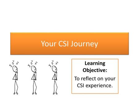 Your CSI Journey Learning Objective: To reflect on your CSI experience.