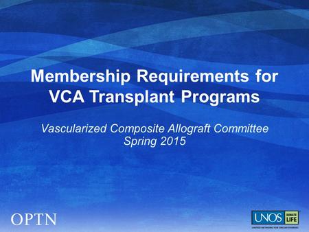 Membership Requirements for VCA Transplant Programs Vascularized Composite Allograft Committee Spring 2015.