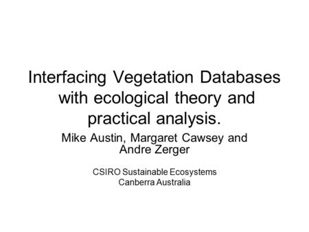 Interfacing Vegetation Databases with ecological theory and practical analysis. Mike Austin, Margaret Cawsey and Andre Zerger CSIRO Sustainable Ecosystems.