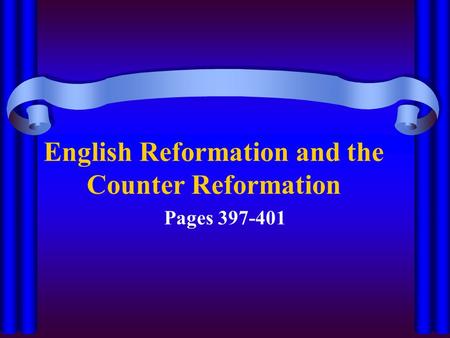 English Reformation and the Counter Reformation Pages 397-401.