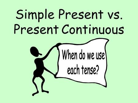 Simple Present vs. Present Continuous Remember: Grammar has meaning! Different grammar tenses are used in different situations or contexts and they carry.