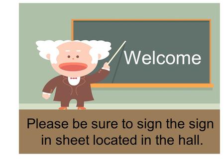 Welcome Please be sure to sign the sign in sheet located in the hall.