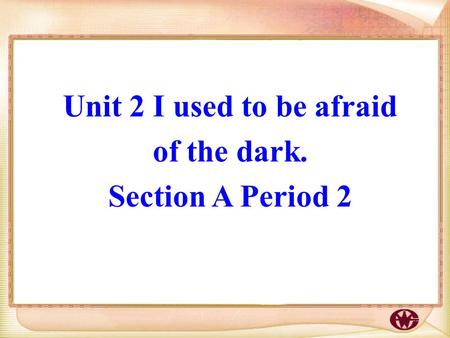 Unit 2 I used to be afraid of the dark. Section A Period 2.
