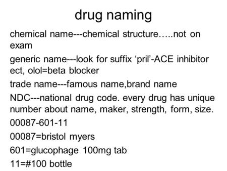 Drug naming chemical name---chemical structure…..not on exam generic name---look for suffix ‘pril’-ACE inhibitor ect, olol=beta blocker trade name---famous.