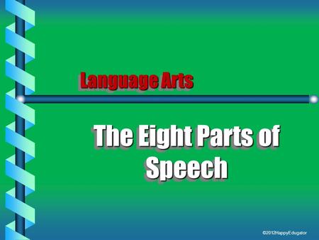 Language Arts The Eight Parts of Speech The Eight Parts of Speech ©2012HappyEdugator.