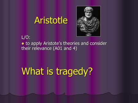 Aristotle L/O: to apply Aristote’s theories and consider their relevance (A01 and 4) to apply Aristote’s theories and consider their relevance (A01 and.
