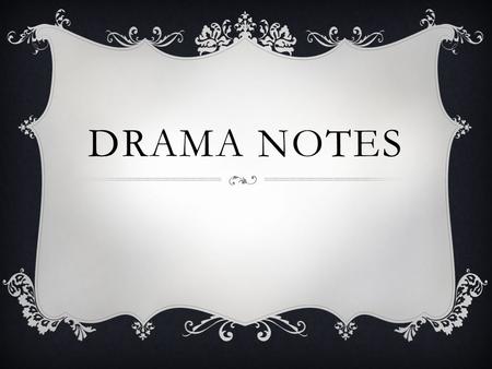 DRAMA NOTES. Basic requirements of the genre called drama:  A play is written to be acted out not read.  It is to be presented in a limited time. 