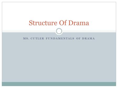 MS. CUTLER FUNDAMENTALS OF DRAMA Structure Of Drama.