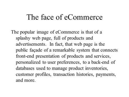 The face of eCommerce The popular image of eCommerce is that of a splashy web page, full of products and advertisements. In fact, that web page is the.