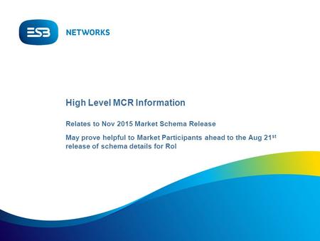 High Level MCR Information Relates to Nov 2015 Market Schema Release May prove helpful to Market Participants ahead to the Aug 21 st release of schema.
