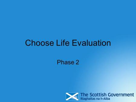 Choose Life Evaluation Phase 2. Purpose Phase 2 – 2006-8 Outcome - inform future investment in, and the direction of, Choose Life from 2010 onwards and.