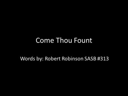 Come Thou Fount Words by: Robert Robinson SASB #313.