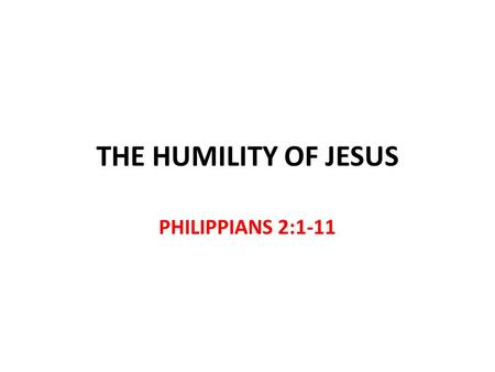 THE HUMILITY OF JESUS PHILIPPIANS 2:1-11.