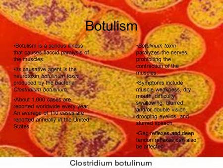 Botulism Botulism is a serious illness that causes flaccid paralysis of the muscles. Its causative agent is the neurotoxin botulinum toxin, produced by.