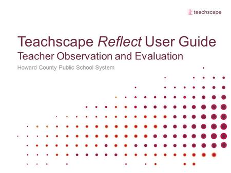 Teachscape Reflect User Guide Teacher Observation and Evaluation Howard County Public School System.