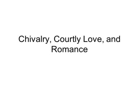 Chivalry, Courtly Love, and Romance