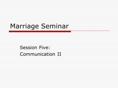 Marriage Seminar Session Five: Communication II. How can two different people stay together?  Differences in Gender personality  Needs Love Communication.