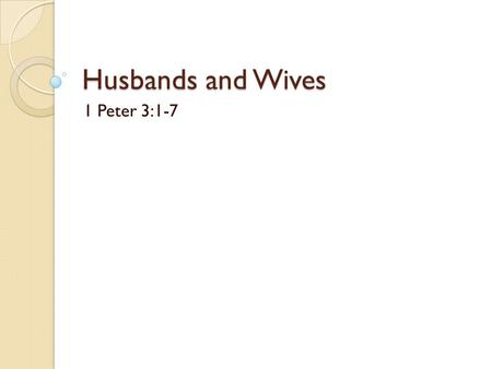 Husbands and Wives 1 Peter 3:1-7. Introduction It is essential that we understand God’s pattern for marriage. We live in culture that seeks to pervert.